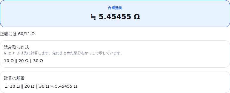 合成抵抗計算の結果。10 Ω ∥ 20 Ω ∥ 30 Ω の合成抵抗 ≒ 5.45455 Ω、正確には 60/11 Ω。計算の順番は 10 Ω ∥ 20 Ω ∥ 30 Ω ≒ 5.45455 Ω の 1 段